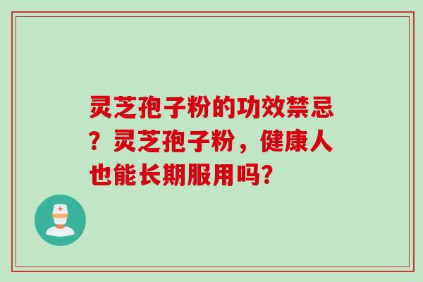 灵芝孢子粉的功效禁忌？灵芝孢子粉，健康人也能长期服用吗？