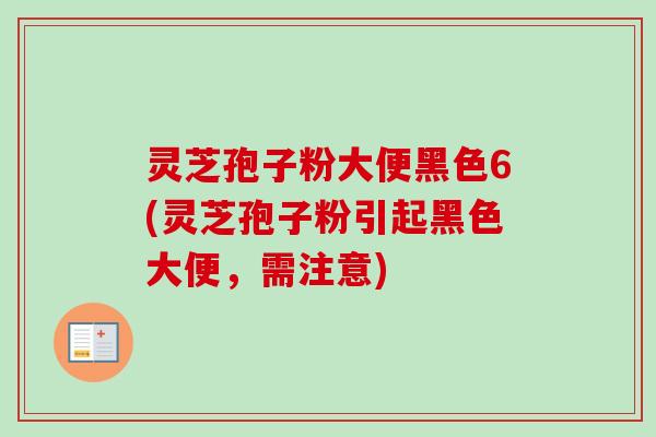 灵芝孢子粉大便黑色6(灵芝孢子粉引起黑色大便，需注意)
