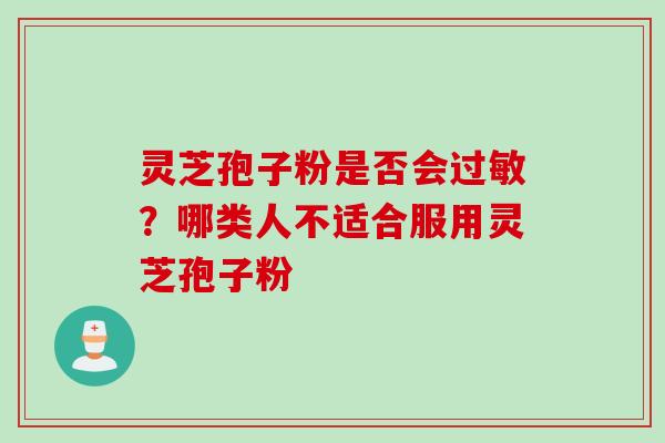 灵芝孢子粉是否会过敏？哪类人不适合服用灵芝孢子粉