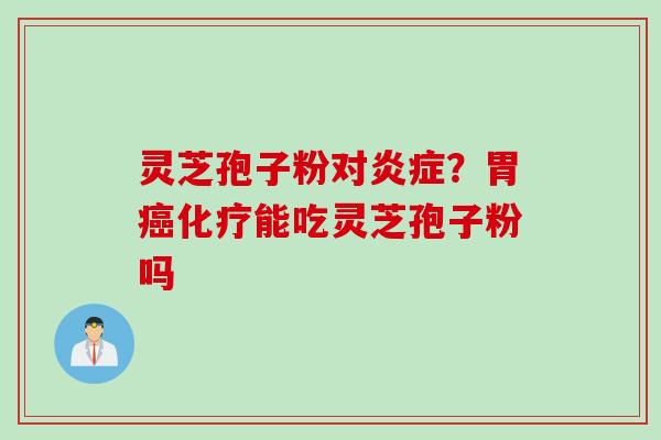 灵芝孢子粉对？胃能吃灵芝孢子粉吗