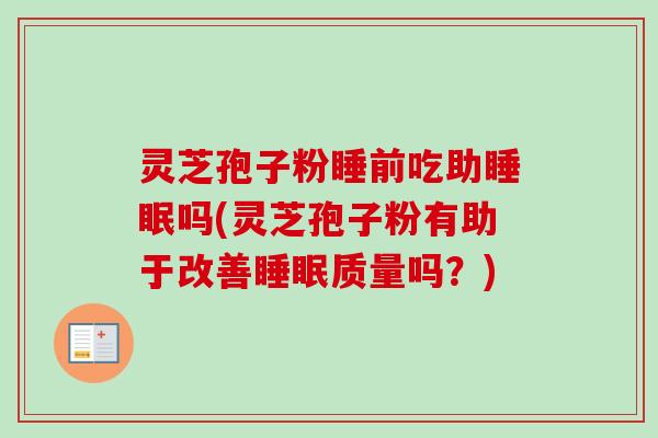 灵芝孢子粉睡前吃助睡眠吗(灵芝孢子粉有助于改善睡眠质量吗？)