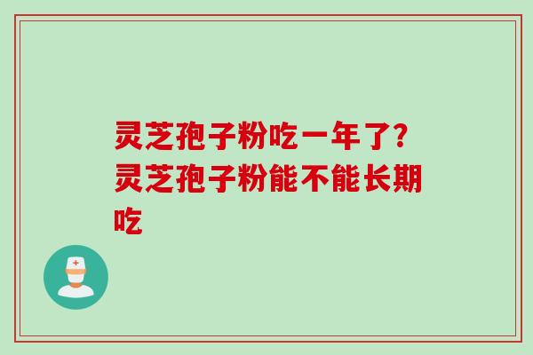灵芝孢子粉吃一年了？灵芝孢子粉能不能长期吃