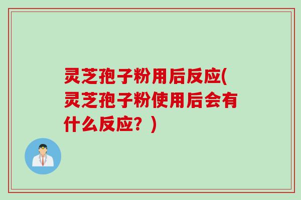 灵芝孢子粉用后反应(灵芝孢子粉使用后会有什么反应?) 灵芝孢子粉用后反应(灵芝孢子粉使用后会有什么反应?)