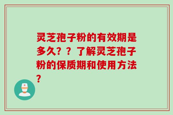 灵芝孢子粉的有效期是多久？？了解灵芝孢子粉的保质期和使用方法？