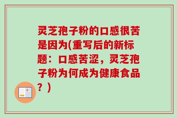 灵芝孢子粉的口感很苦是因为(重写后的新标题:口感苦涩,灵芝孢子粉为何成为健康食品?) 灵芝孢子粉的口感很苦是因为(重写后的新标题:口感苦涩,灵芝孢子粉为何成为健康食品?)