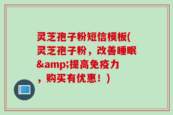 灵芝孢子粉短信模板(灵芝孢子粉，改善睡眠&提高免疫力，购买有优惠！)