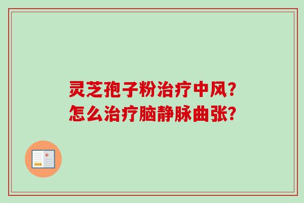 灵芝孢子粉治疗中风？怎么治疗脑静脉曲张？
