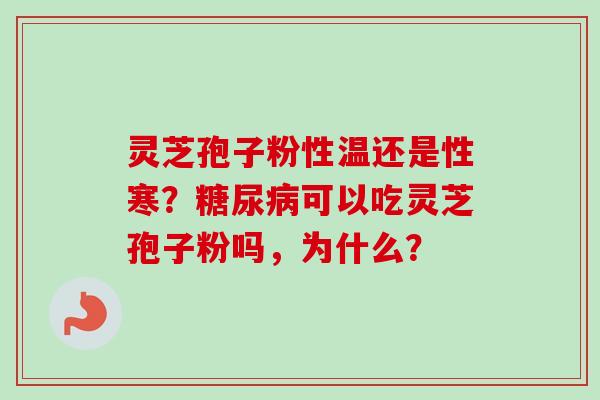 灵芝孢子粉性温还是性寒？糖尿病可以吃灵芝孢子粉吗，为什么？