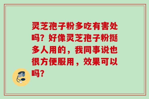 灵芝孢子粉多吃有害处吗？好像灵芝孢子粉挺多人用的，我同事说也很方便服用，效果可以吗？