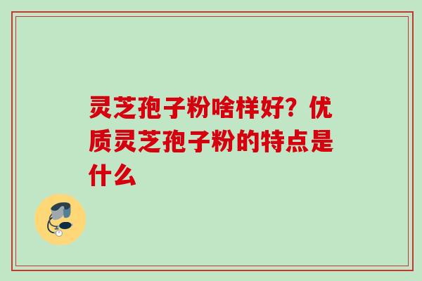 灵芝孢子粉啥样好？优质灵芝孢子粉的特点是什么