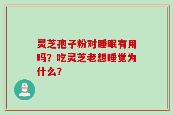 灵芝孢子粉对睡眠有用吗？吃灵芝老想睡觉为什么？