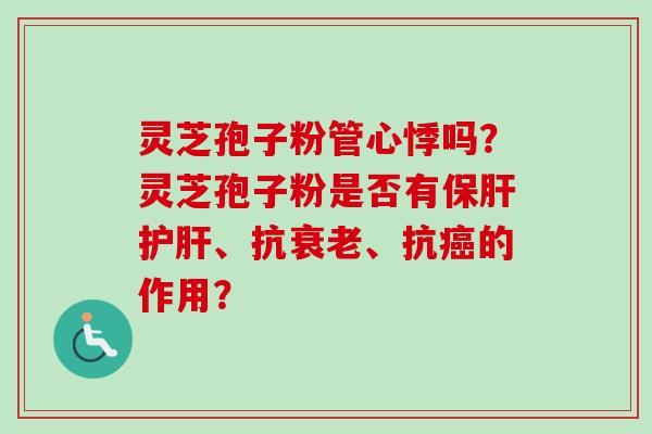 灵芝孢子粉管心悸吗？灵芝孢子粉是否有保肝护肝、抗衰老、抗癌的作用？