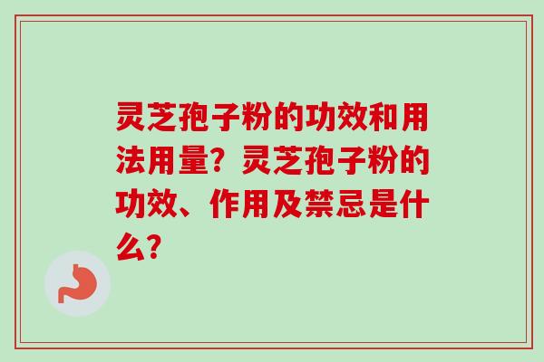 灵芝孢子粉的功效和用法用量？灵芝孢子粉的功效、作用及禁忌是什么？