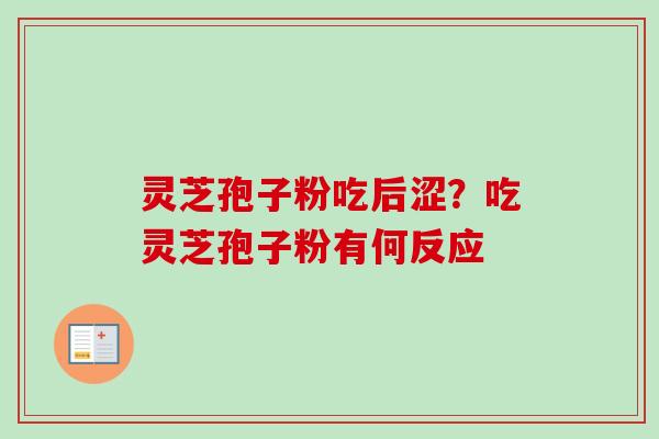 灵芝孢子粉吃后涩?吃灵芝孢子粉有何反应 灵芝孢子粉吃后涩?吃灵芝孢子粉有何反应