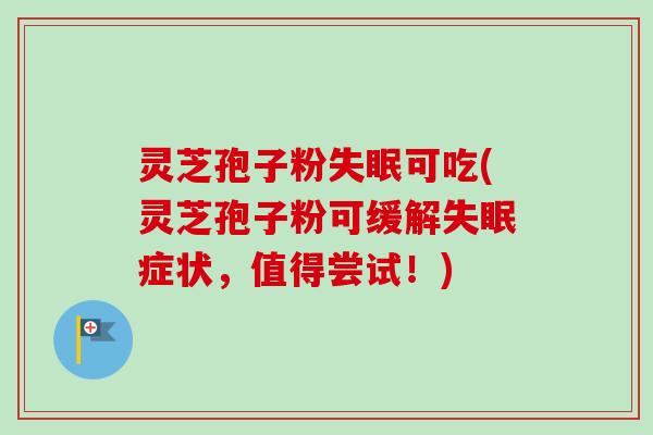 灵芝孢子粉失眠可吃(灵芝孢子粉可缓解失眠症状，值得尝试！)