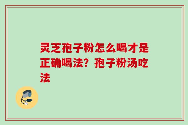 灵芝孢子粉怎么喝才是正确喝法？孢子粉汤吃法