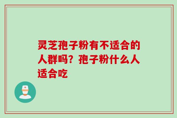 灵芝孢子粉有不适合的人群吗？孢子粉什么人适合吃