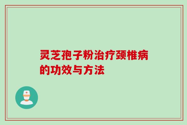 灵芝孢子粉颈椎的功效与方法 灵芝孢子粉颈椎的功效与方法
