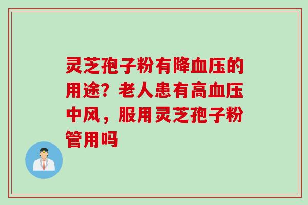 灵芝孢子粉有降血压的用途？老人患有高血压中风，服用灵芝孢子粉管用吗