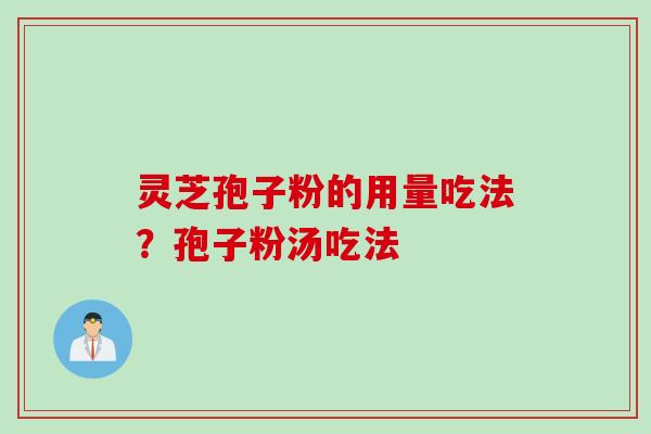 灵芝孢子粉的用量吃法？孢子粉汤吃法