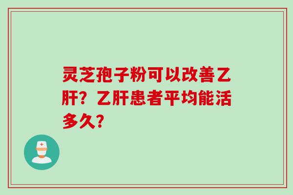 灵芝孢子粉可以改善乙肝？乙肝患者平均能活多久？