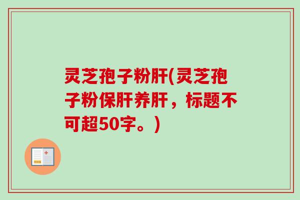 灵芝孢子粉肝，灵芝孢子粉保肝养肝