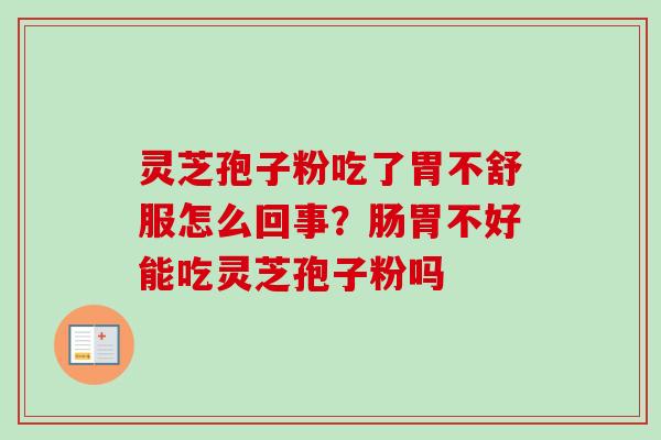 灵芝孢子粉吃了胃不舒服怎么回事？肠胃不好能吃灵芝孢子粉吗