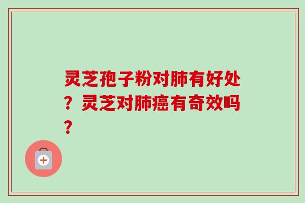 灵芝孢子粉对肺有好处？灵芝对肺癌有奇效吗？