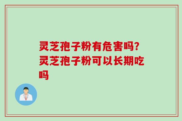 灵芝孢子粉有危害吗?灵芝孢子粉可以长期吃吗 灵芝孢子粉有危害吗?灵芝孢子粉可以长期吃吗