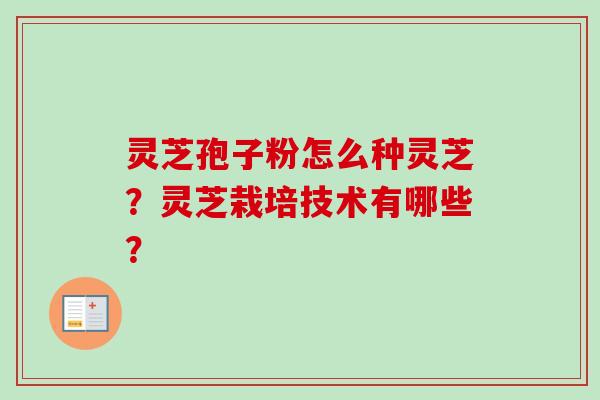 灵芝孢子粉怎么种灵芝？灵芝栽培技术有哪些？