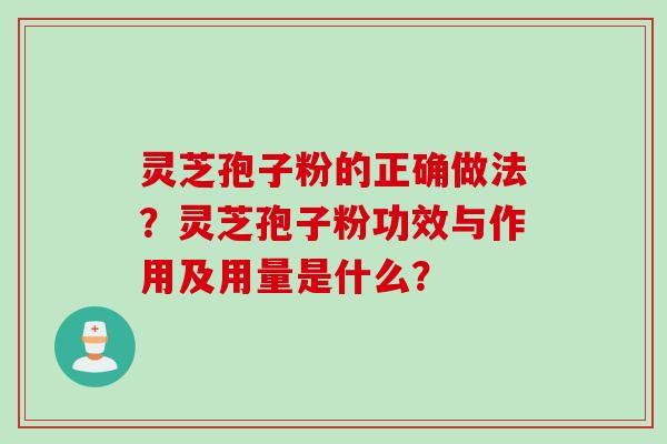 灵芝孢子粉的正确做法？灵芝孢子粉功效与作用及用量是什么？