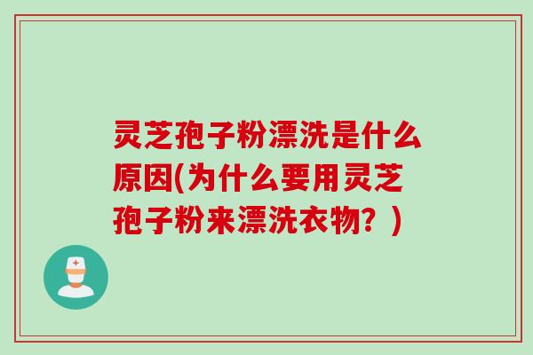 灵芝孢子粉漂洗是什么原因(为什么要用灵芝孢子粉来漂洗衣物？)