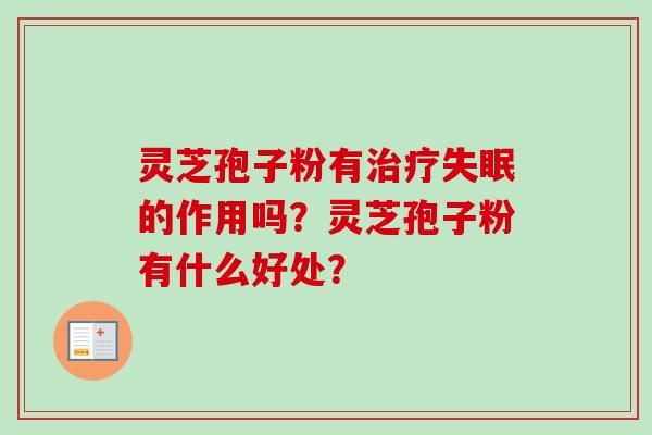 灵芝孢子粉有治疗失眠的作用吗？灵芝孢子粉有什么好处？