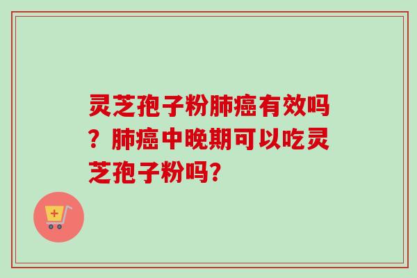 灵芝孢子粉肺癌有效吗？肺癌中晚期可以吃灵芝孢子粉吗？