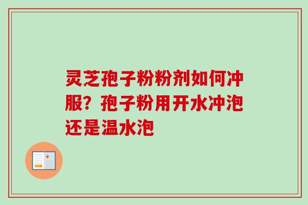灵芝孢子粉粉剂如何冲服？孢子粉用开水冲泡还是温水泡