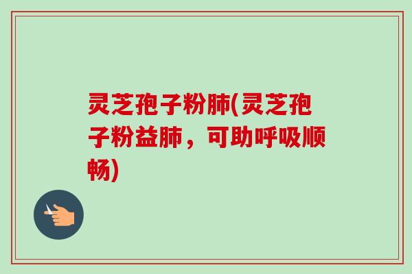 灵芝孢子粉肺(灵芝孢子粉益肺，可助呼吸顺畅)