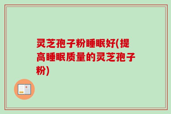 灵芝孢子粉好(提高质量的灵芝孢子粉) 灵芝孢子粉好(提高质量的灵芝孢子粉)