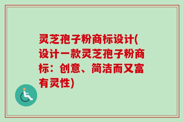 灵芝孢子粉商标设计(设计一款灵芝孢子粉商标：创意、简洁而又富有灵性)