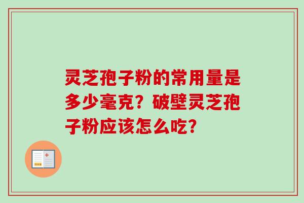 灵芝孢子粉的常用量是多少毫克？破壁灵芝孢子粉应该怎么吃？