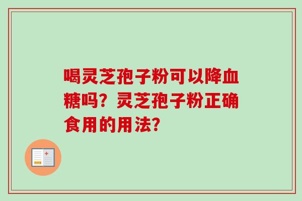 喝灵芝孢子粉可以降血糖吗？灵芝孢子粉正确食用的用法？