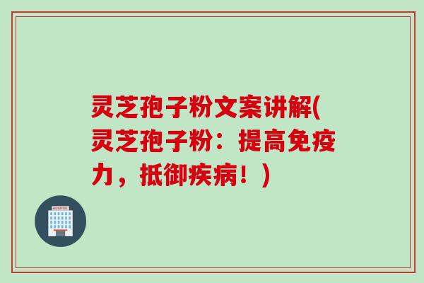 灵芝孢子粉文案讲解(灵芝孢子粉：提高免疫力，抵御疾病！)