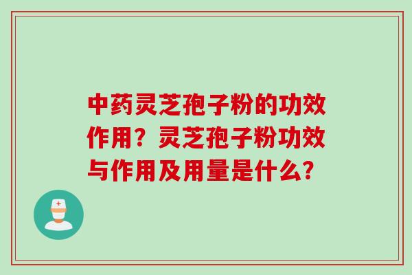 中药灵芝孢子粉的功效作用？灵芝孢子粉功效与作用及用量是什么？