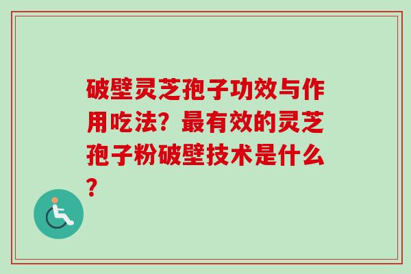 破壁灵芝孢子功效与作用吃法？最有效的灵芝孢子粉破壁技术是什么？
