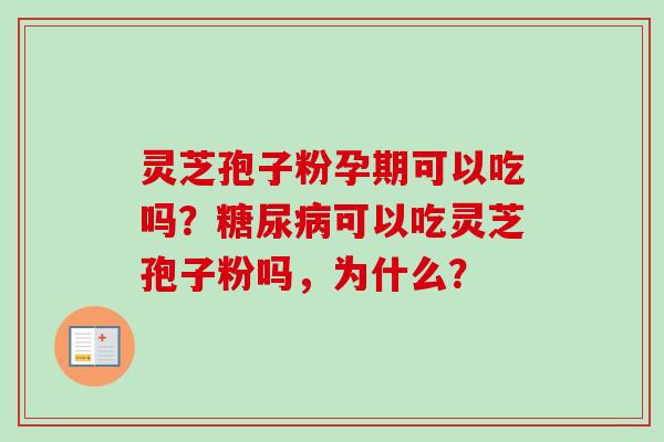 灵芝孢子粉孕期可以吃吗？糖尿病可以吃灵芝孢子粉吗，为什么？