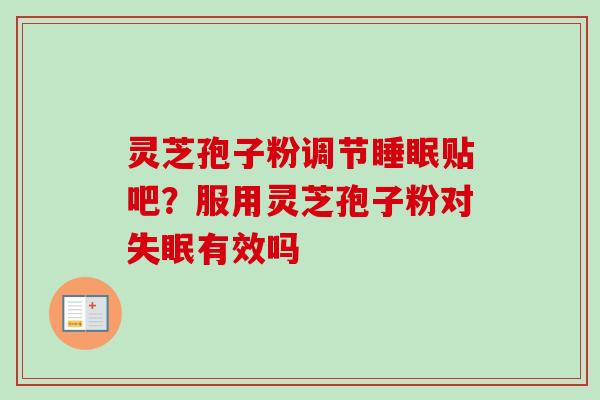 灵芝孢子粉调节睡眠贴吧？服用灵芝孢子粉对失眠有效吗