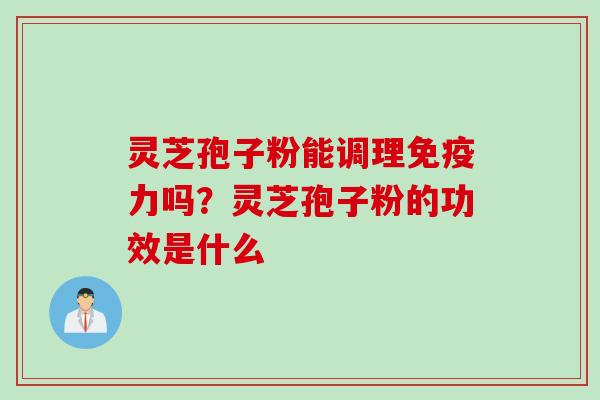 灵芝孢子粉能调理免疫力吗？灵芝孢子粉的功效是什么