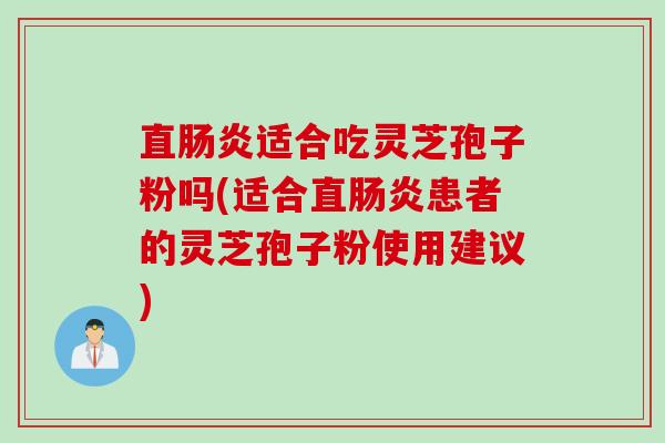 直肠炎适合吃灵芝孢子粉吗(适合直肠炎患者的灵芝孢子粉使用建议)