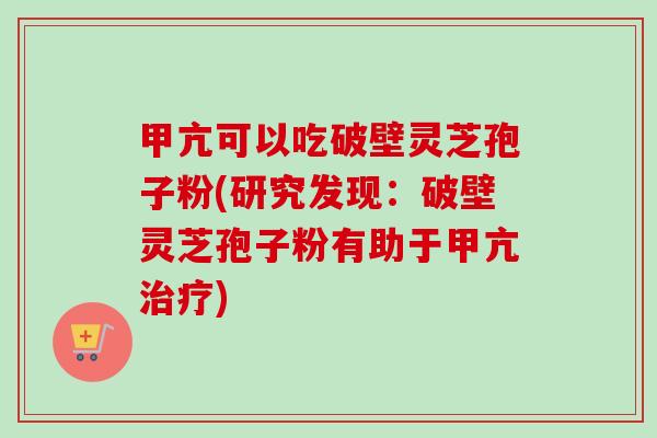 甲亢可以吃破壁灵芝孢子粉(研究发现：破壁灵芝孢子粉有助于甲亢)