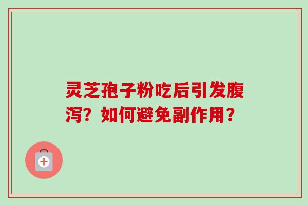 灵芝孢子粉吃后引发腹泻？如何避免副作用？