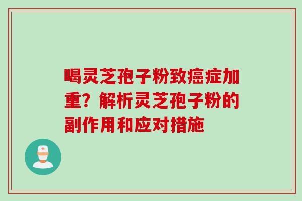 喝灵芝孢子粉致癌症加重？解析灵芝孢子粉的副作用和应对措施